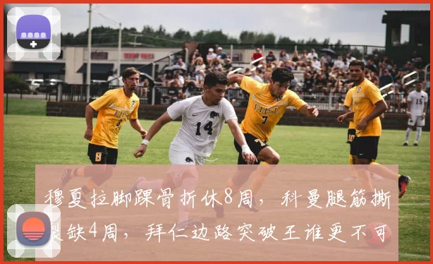 穆夏拉脚踝骨折休8周，科曼腿筋撕裂缺4周，拜仁边路突破王谁更不可替代？