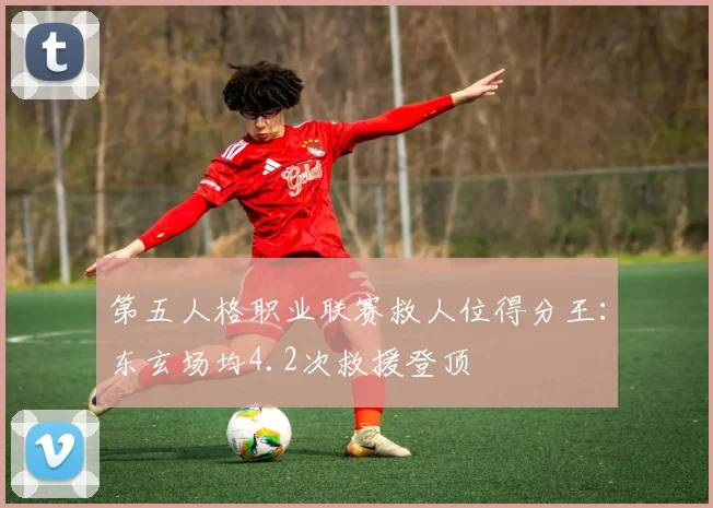第五人格职业联赛救人位得分王：东玄场均4.2次救援登顶